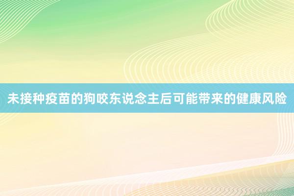 未接种疫苗的狗咬东说念主后可能带来的健康风险